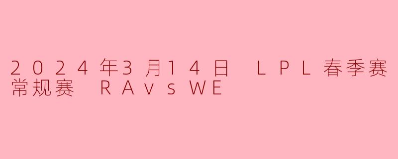 2024年3月14日 LPL春季赛常规赛 RAvsWE
